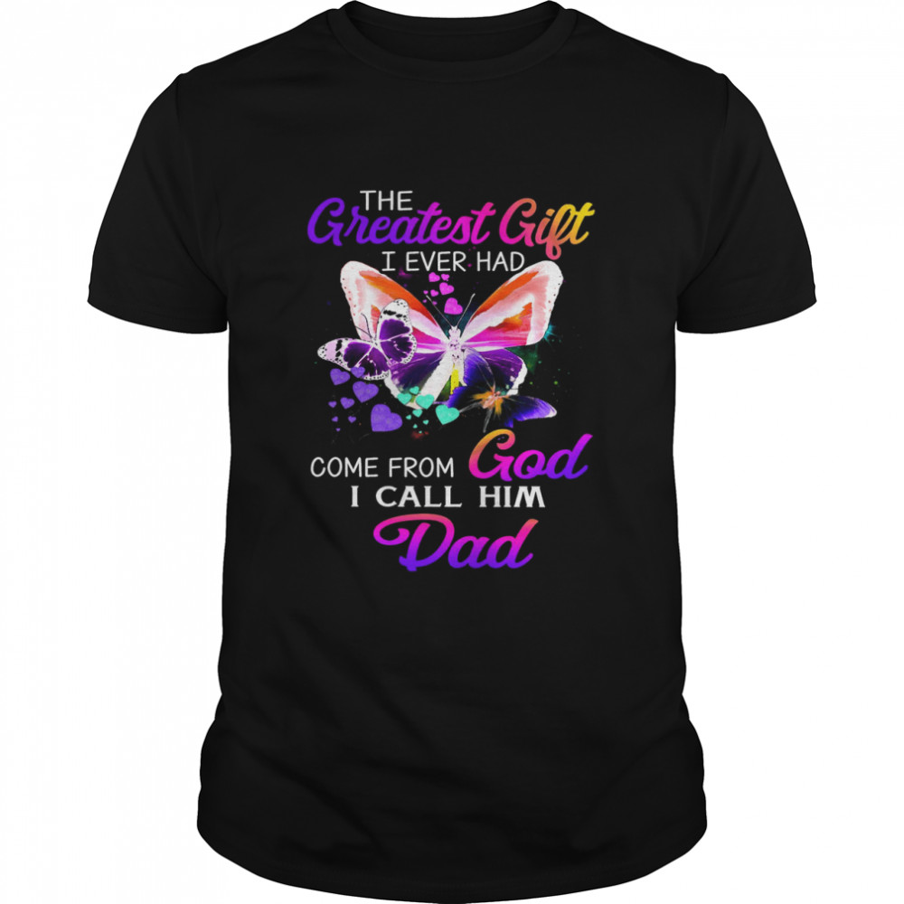 The Greatest Gift I Ever Had Come From God I Call Him Dad Shirt