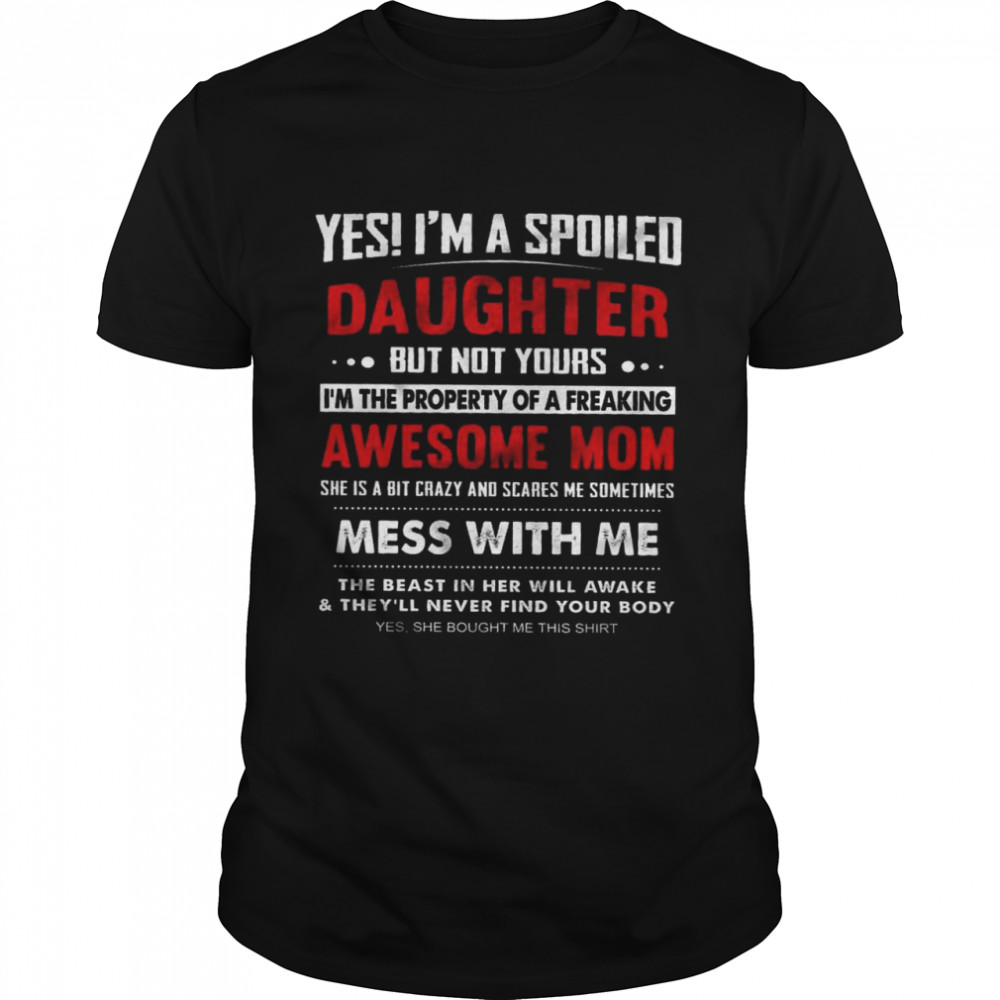 Yes I’m A Spoiled Daughter But Not Yours I’m The Property Of A Freaking Awesome Mom Mes With Me Shirt