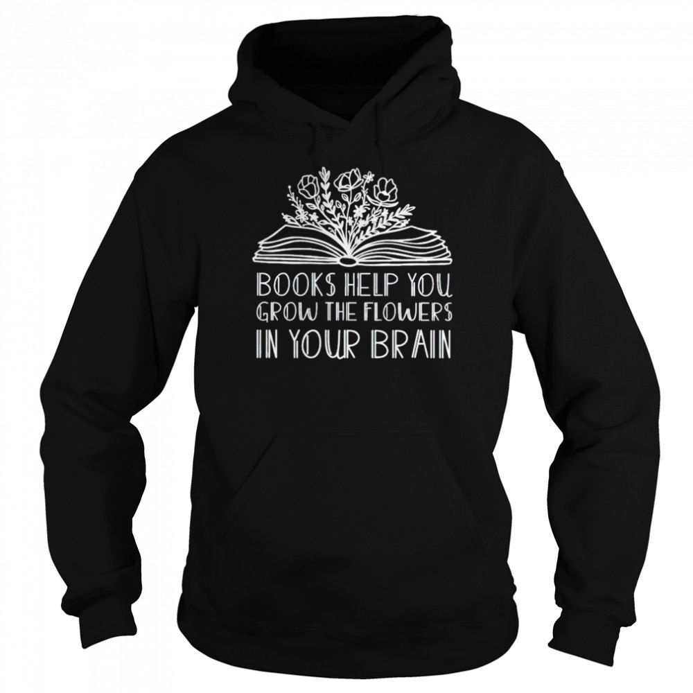 books help you grow the flowers in your brain shirt Unisex Hoodie