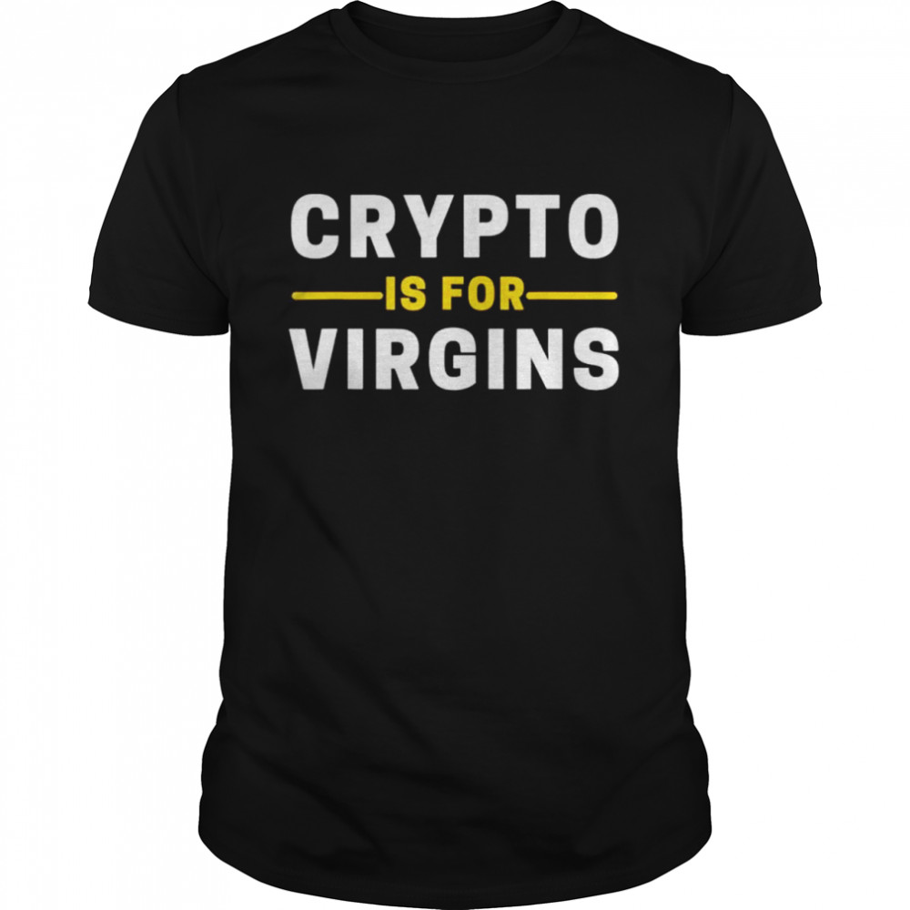 Crypto Is For Virgins Cryptocurrency Jokes shirt