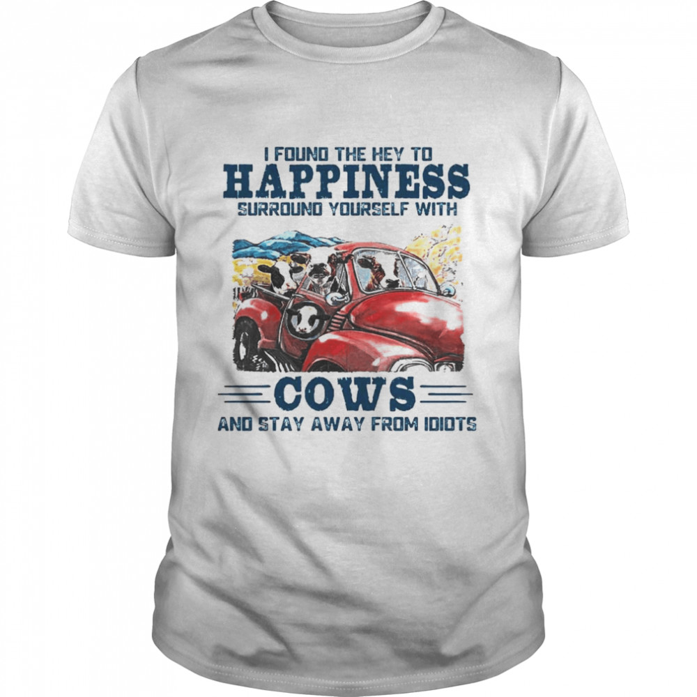 I Found The Hey To Happiness Surround Yourself With Cows And Stay Away From Idiots Shirt