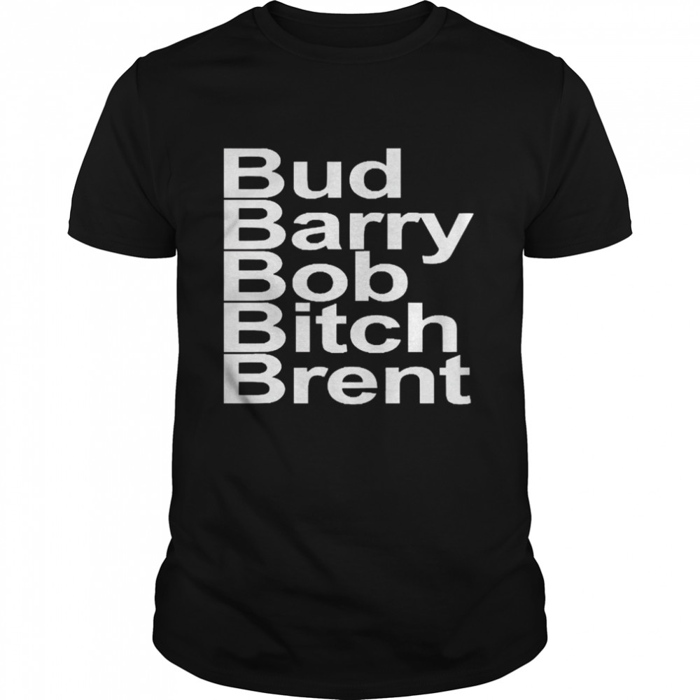Bud Barry Bob Bitch Brent Shirt