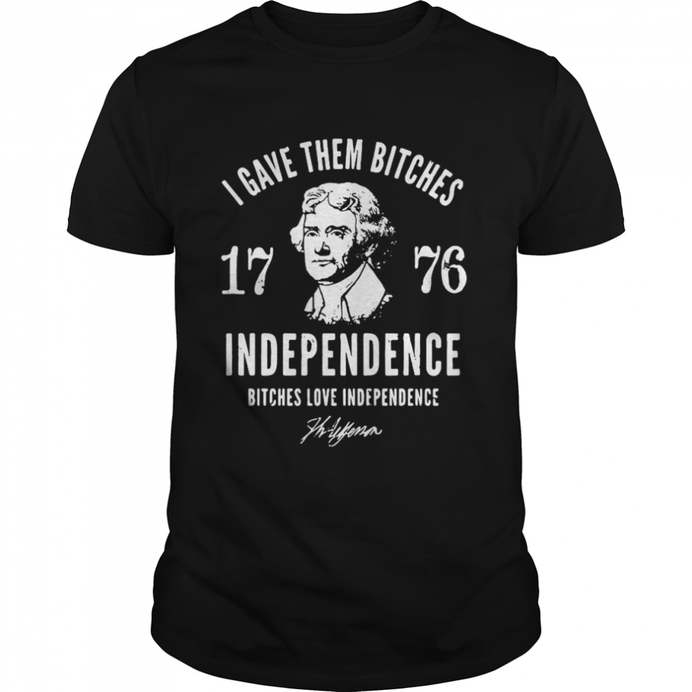 I gave them bitches 1776 Independence bitches love Independence shirt