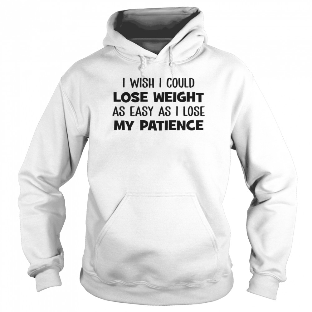 I Wish I Could Lose Weight As Easy As I Lose My Patience Unisex Hoodie