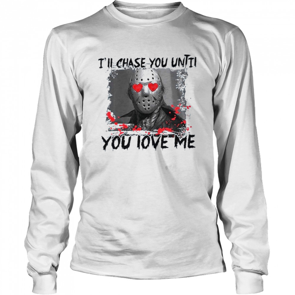 I’ll chase you until you love me valentines day T-shirt Long Sleeved T-shirt