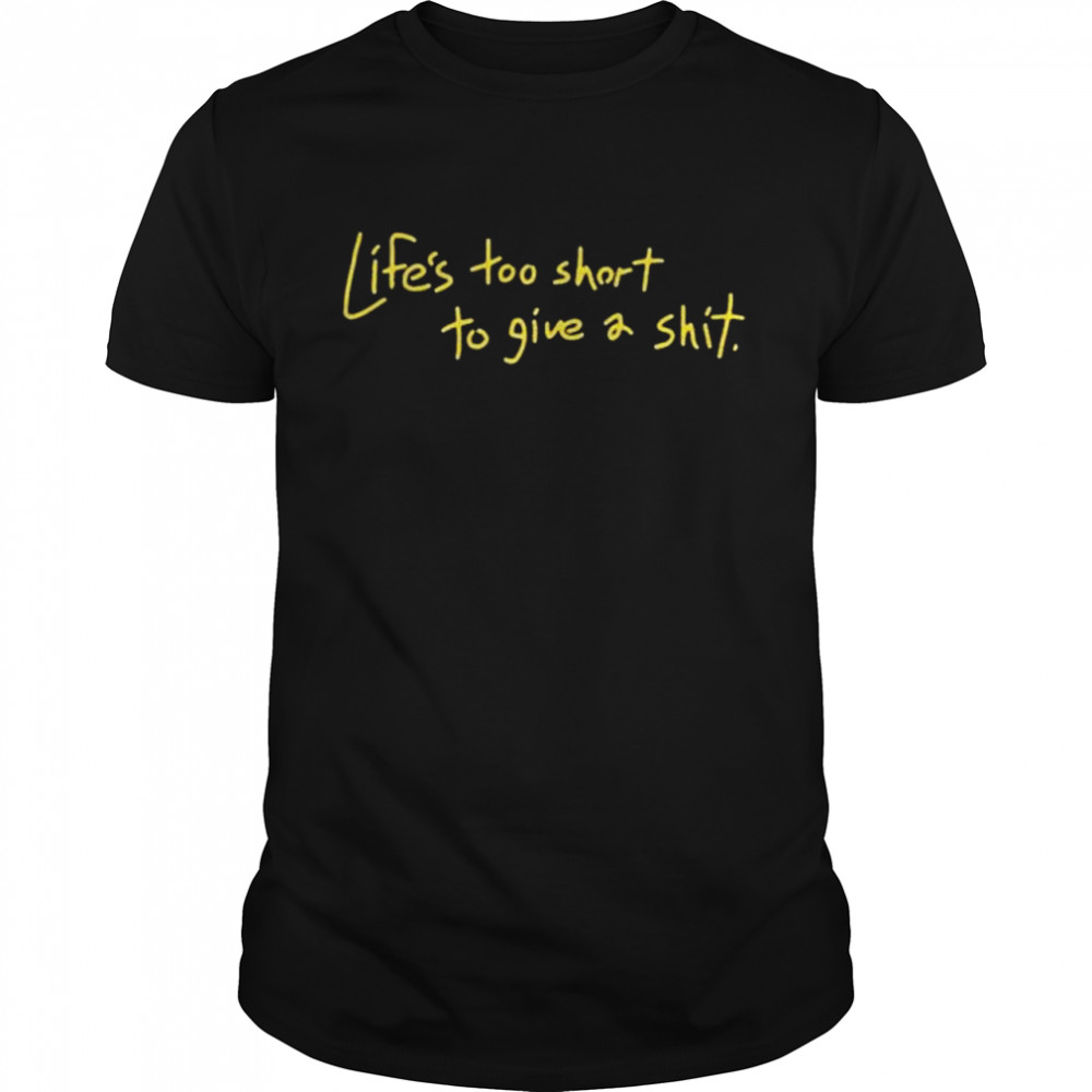 Life’s Too Short To Give A Shit shirt
