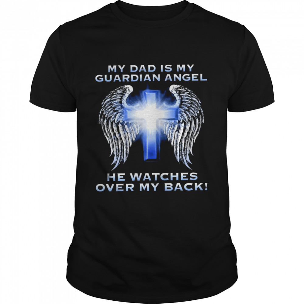 My dad is my guardian angel he watches over my back shirt