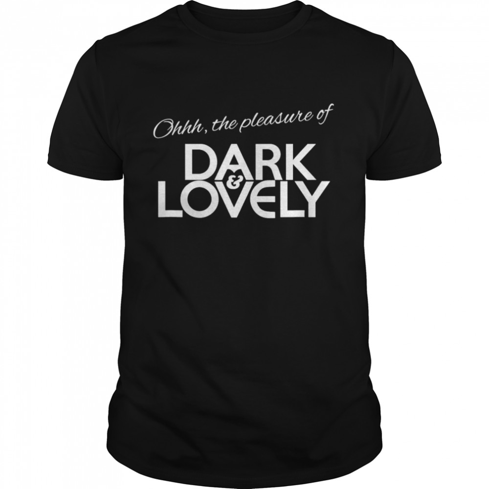 Ohhh The Pleasure Of Dark Lovely Shirt