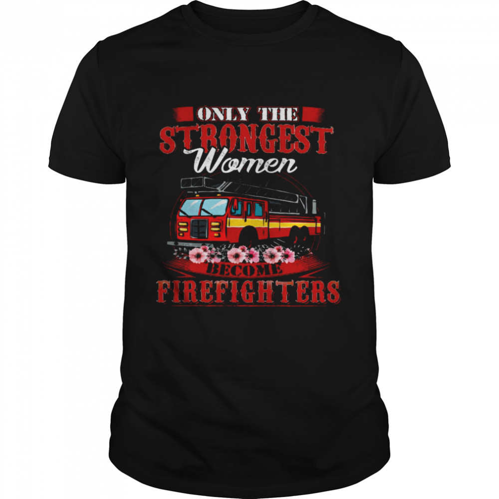 Only The Strongest Women Become Firefighters Shirt
