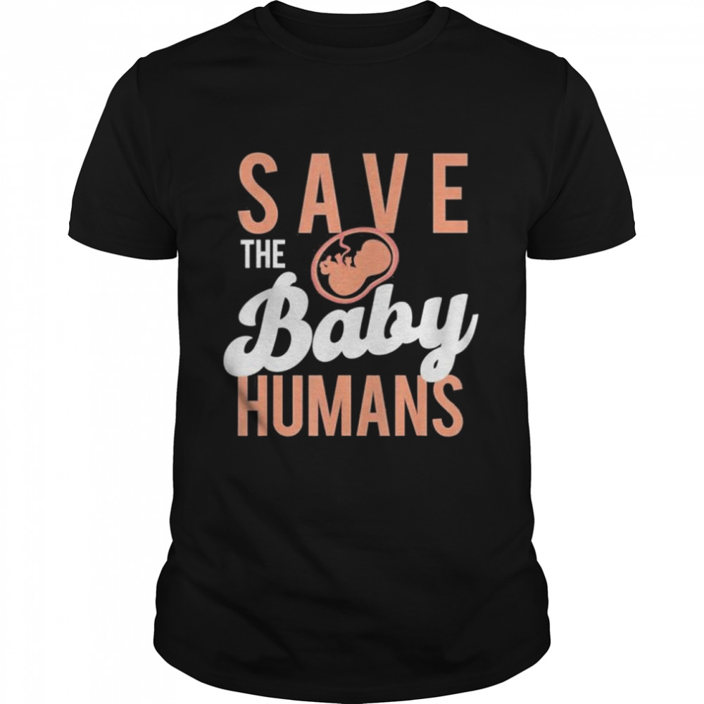 Save The Baby Humans Unborn Pro Life Anti Abortion shirt