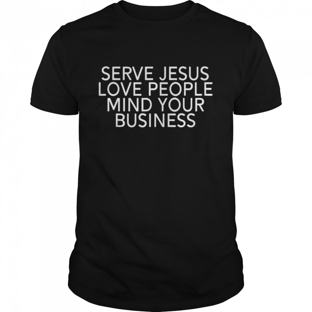 Serve Jesus Love People Mind Your Business shirt