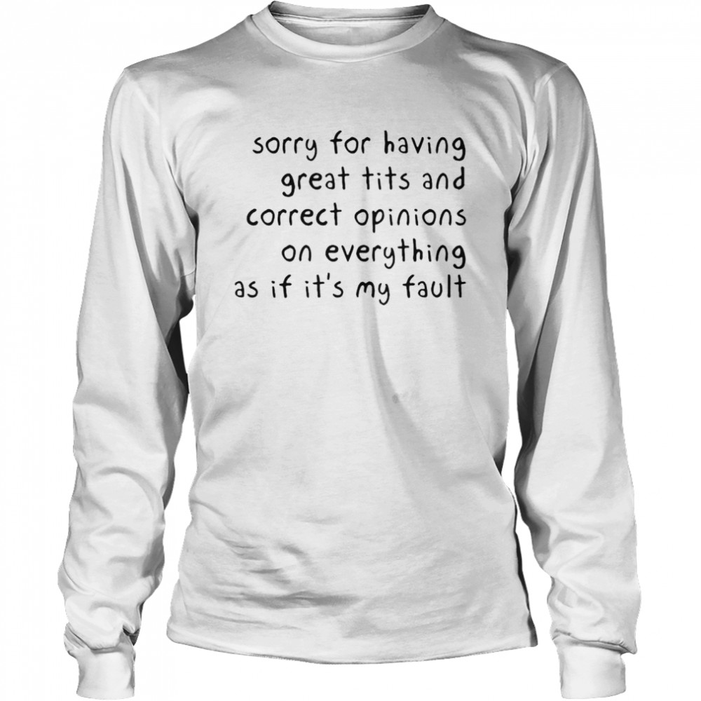 Sorry for having great tits and correct opinions on everything shirt Long Sleeved T-shirt