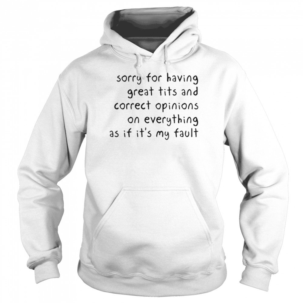 Sorry for having great tits and correct opinions on everything shirt Unisex Hoodie