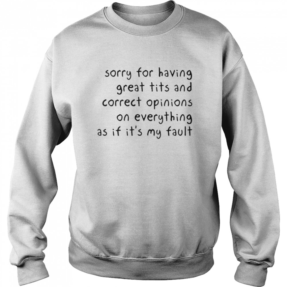 Sorry for having great tits and correct opinions on everything shirt Unisex Sweatshirt