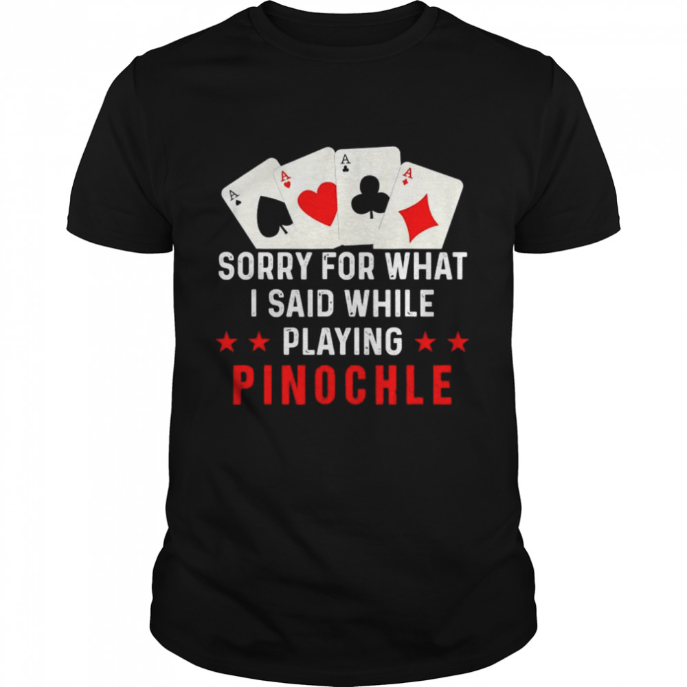Sorry For What I Said While Playing Pinochle Shirt