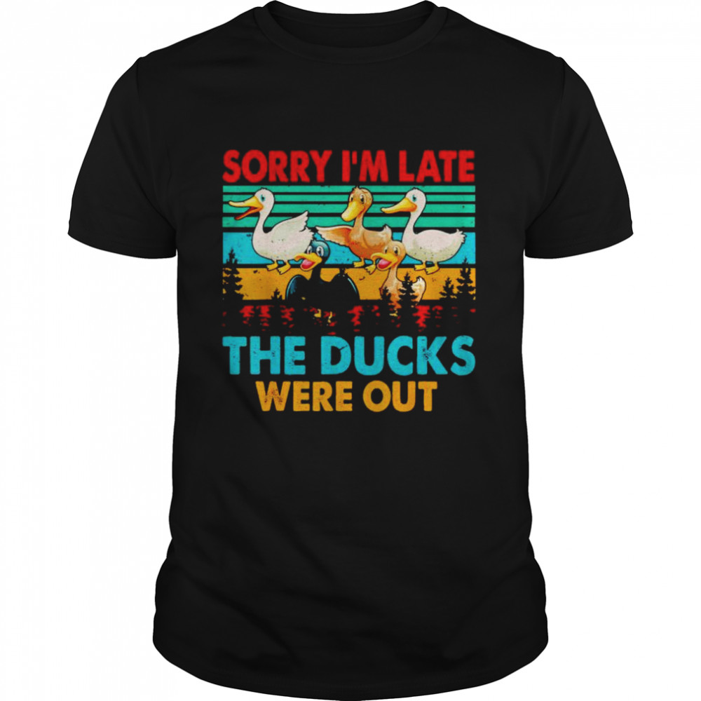 sorry I’m late the ducks were out shirt
