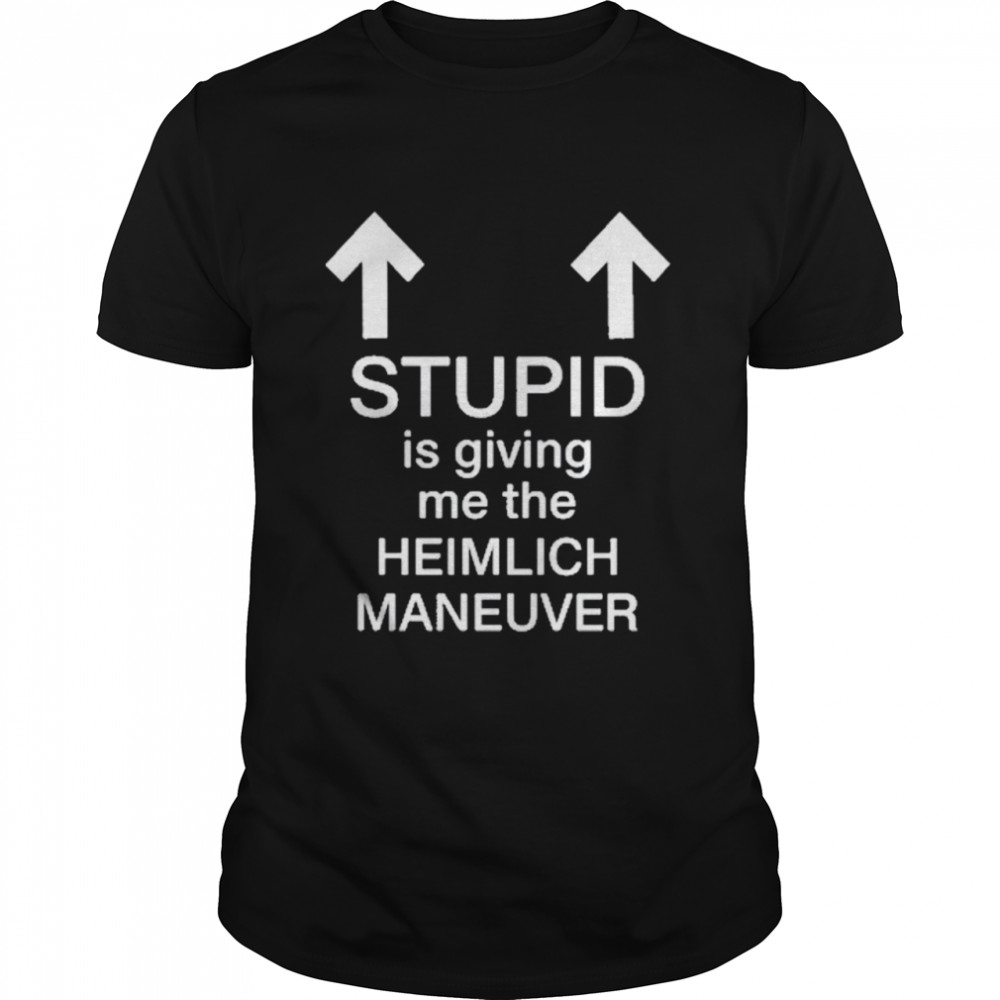 Stupid Is Giving Me The Heimlich Maneuver Shirt