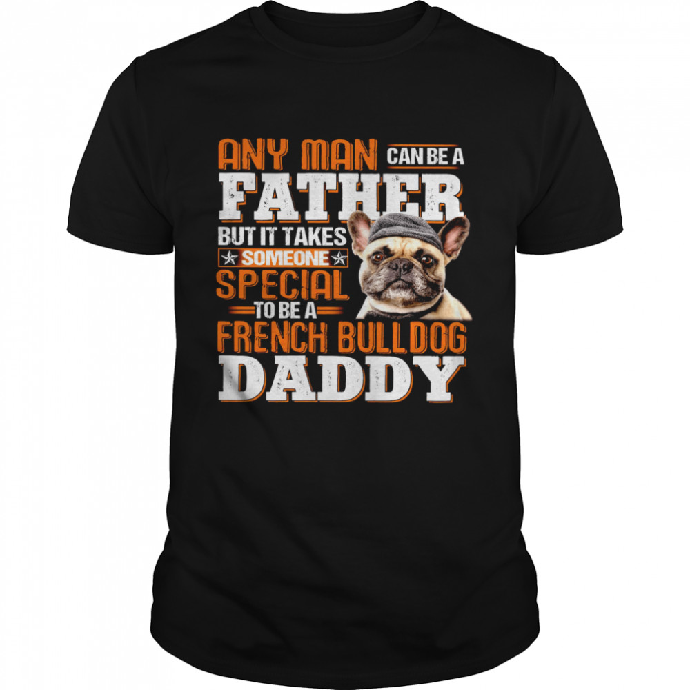 Any Man Can be A Father But It Takes Someone Special To Be A French Bulldog Daddy Shirt