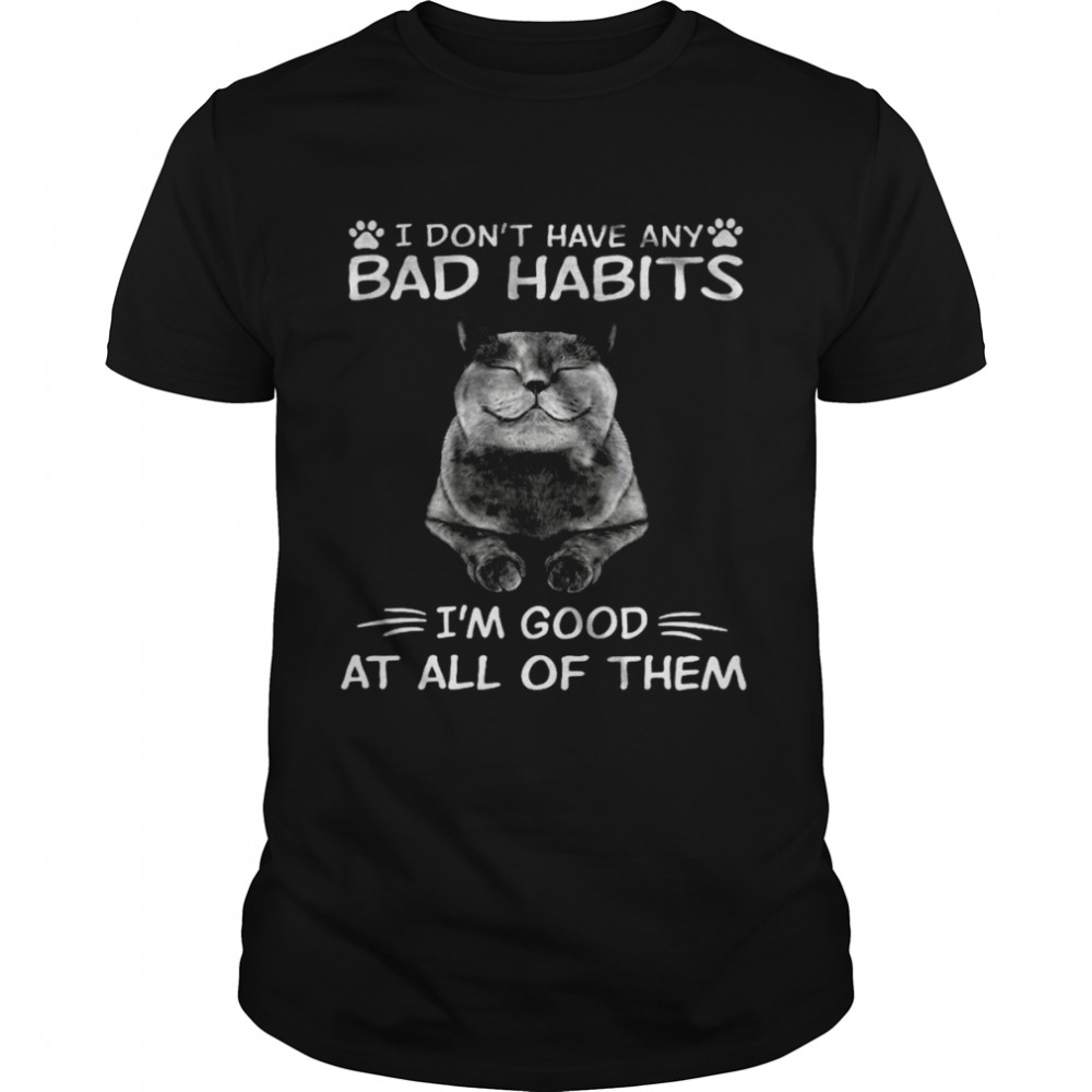 Cat I Don’t Have Any Bad Habits I’m Good At All Of Them Shirt
