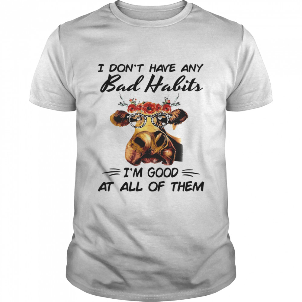 Cow I Don’t Have Any Bad Habits I’m Good At All Of Them Shirt