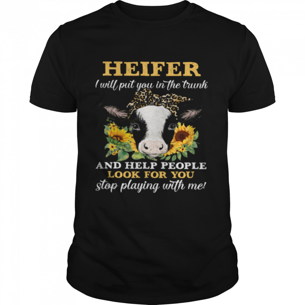 Heifer I Will Put You In The Trunk And Help People Look For You Stop Playing With Me Shirt