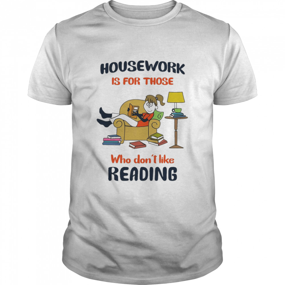 Housework Is For Those Who Don’t Like Reading Shirt