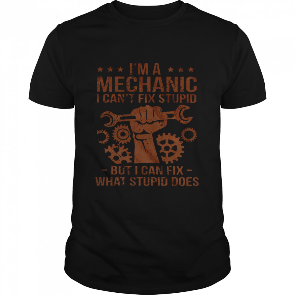 I’m A Mechanic I Can’t Fix Stupid But I Can Fix What Stupid Does Shirt