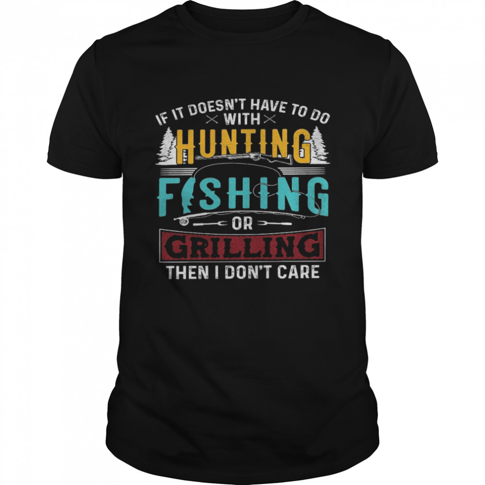 If it doesn’t have to do with hunting fishing or criling then i don’t care shirt