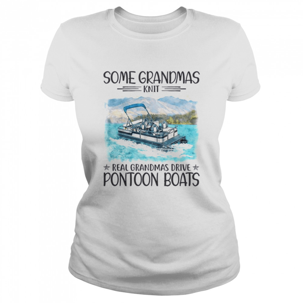 Some grandmas knit real grandmas drive pontoon boats shirt Classic Women's T-shirt