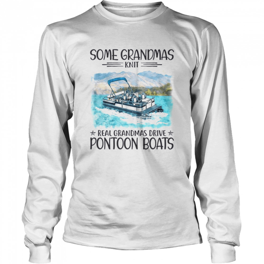 Some grandmas knit real grandmas drive pontoon boats shirt Long Sleeved T-shirt