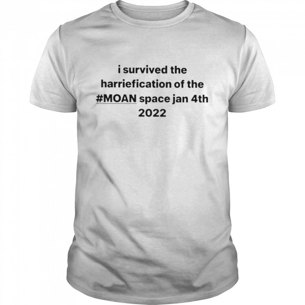 I survived the harriefication of the moan space jan 4th 2022 shirt