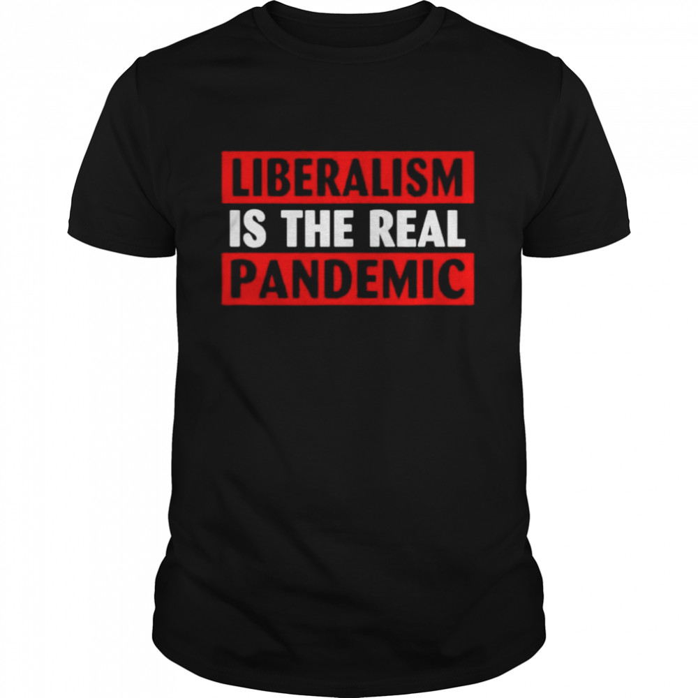 Liberalism ls The Real Pandemic shirt