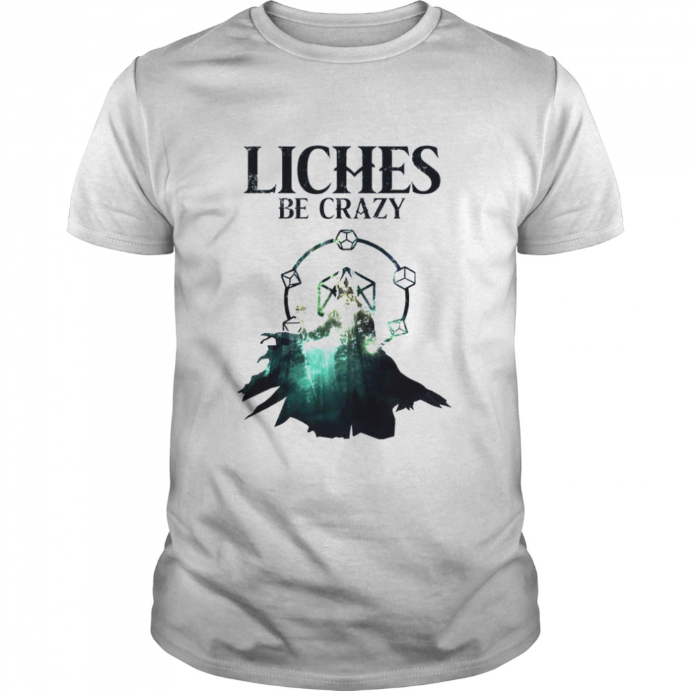 Liches be crazy shirt