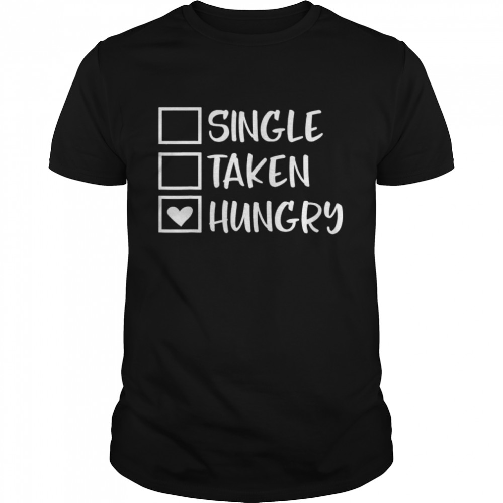 Valentines Day Single Taken Hungry Food Lover Foodie shirt