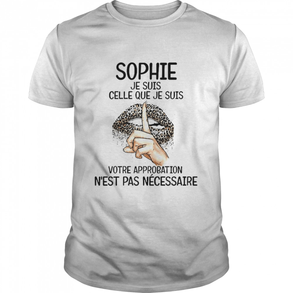 Lip Sophie Je Suis Celle Que Je Suis Votre Approbation N’est Pas Ne’cessaire Shirt