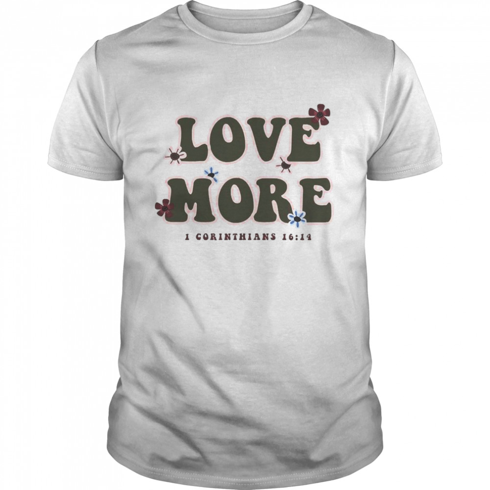 Love more i corinthians shirt