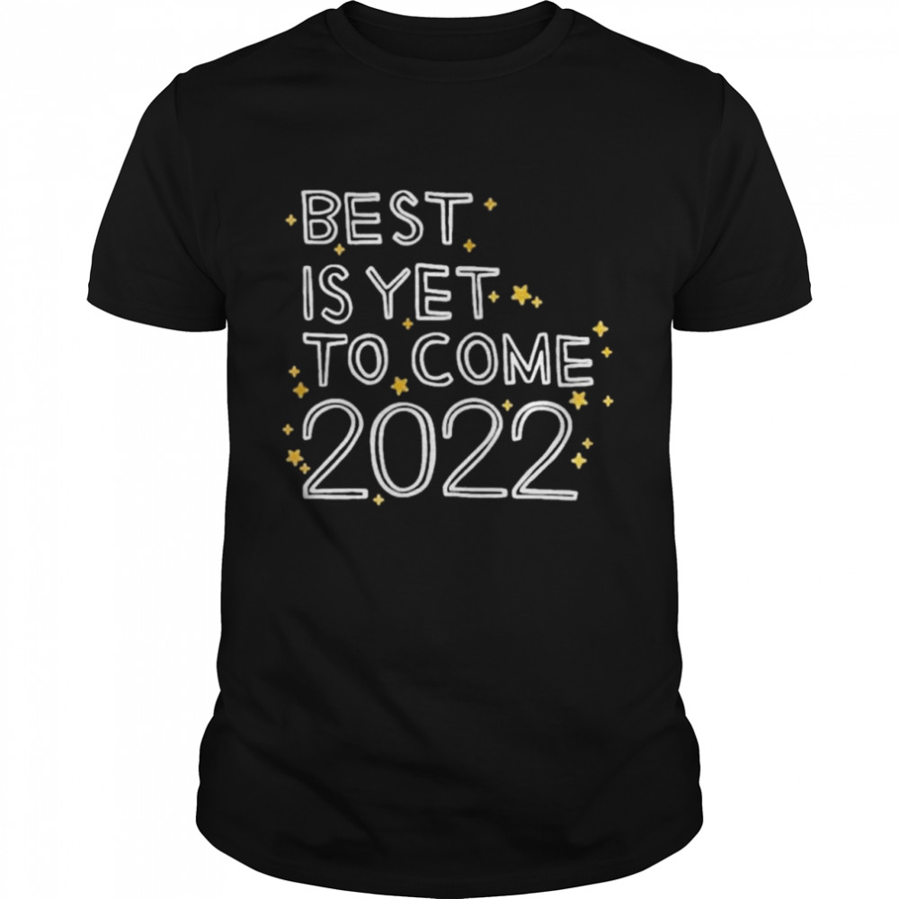 The Best Is Yet To Come 2022 shirt