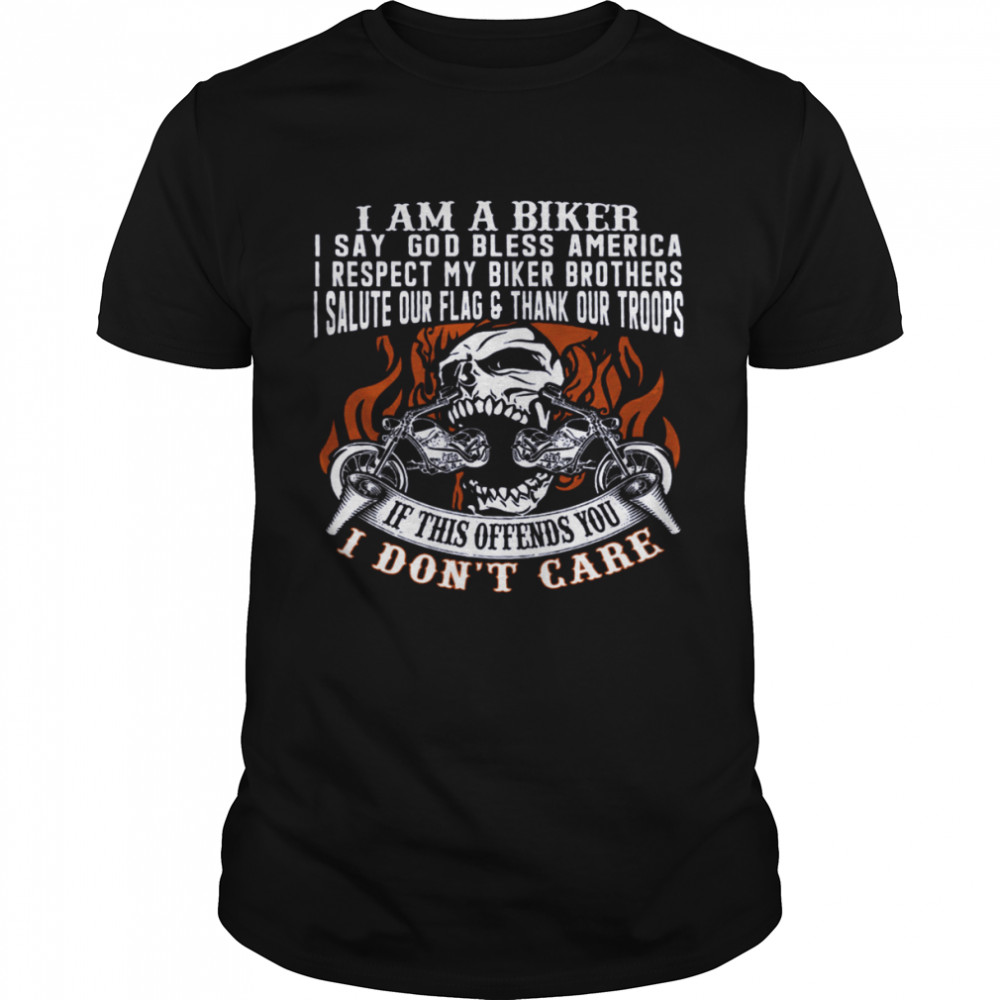 I Am A Biker I Say God Bless America Respect My Biker Brothers If This Offends You I Don’t Care Shirt