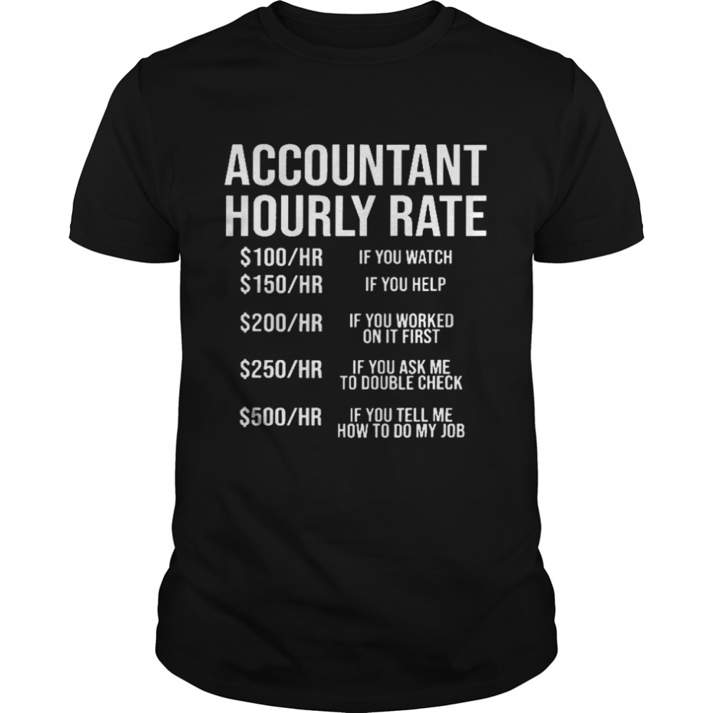 Accountant hourly rate 100 hr if you watch 150 hr if you help 200 hr if you worked on it first shirt