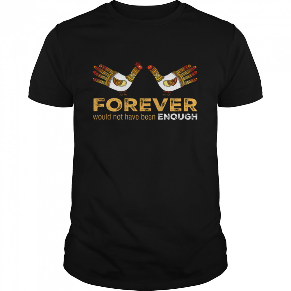 Forever Would Not Have Been Enough Shirt
