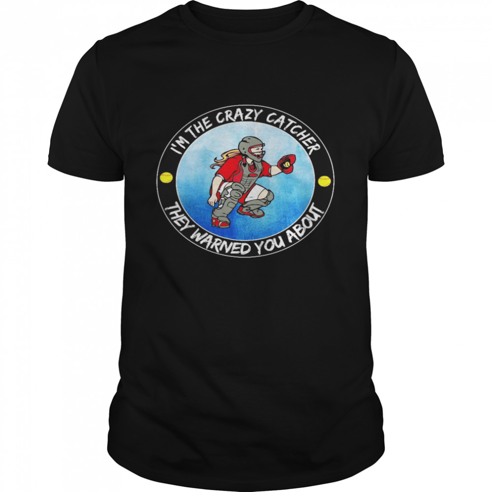 I’m the crazy catcher they warned you about shirt