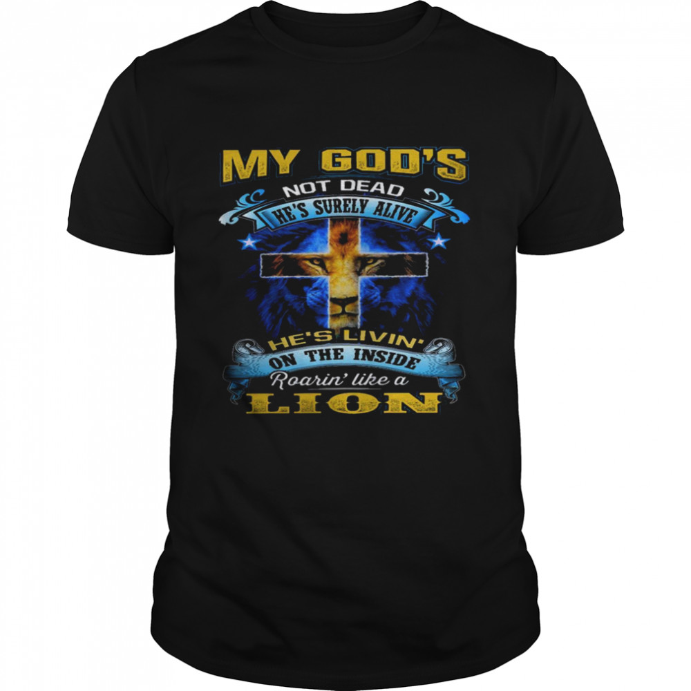 My god’s not dead he’s surely alive she’s livin on the inside roaring’ like a lion shirt
