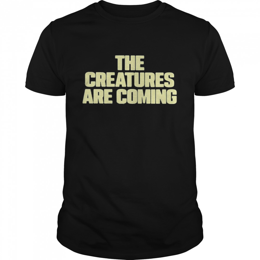 The Creatures Are Coming Shirt