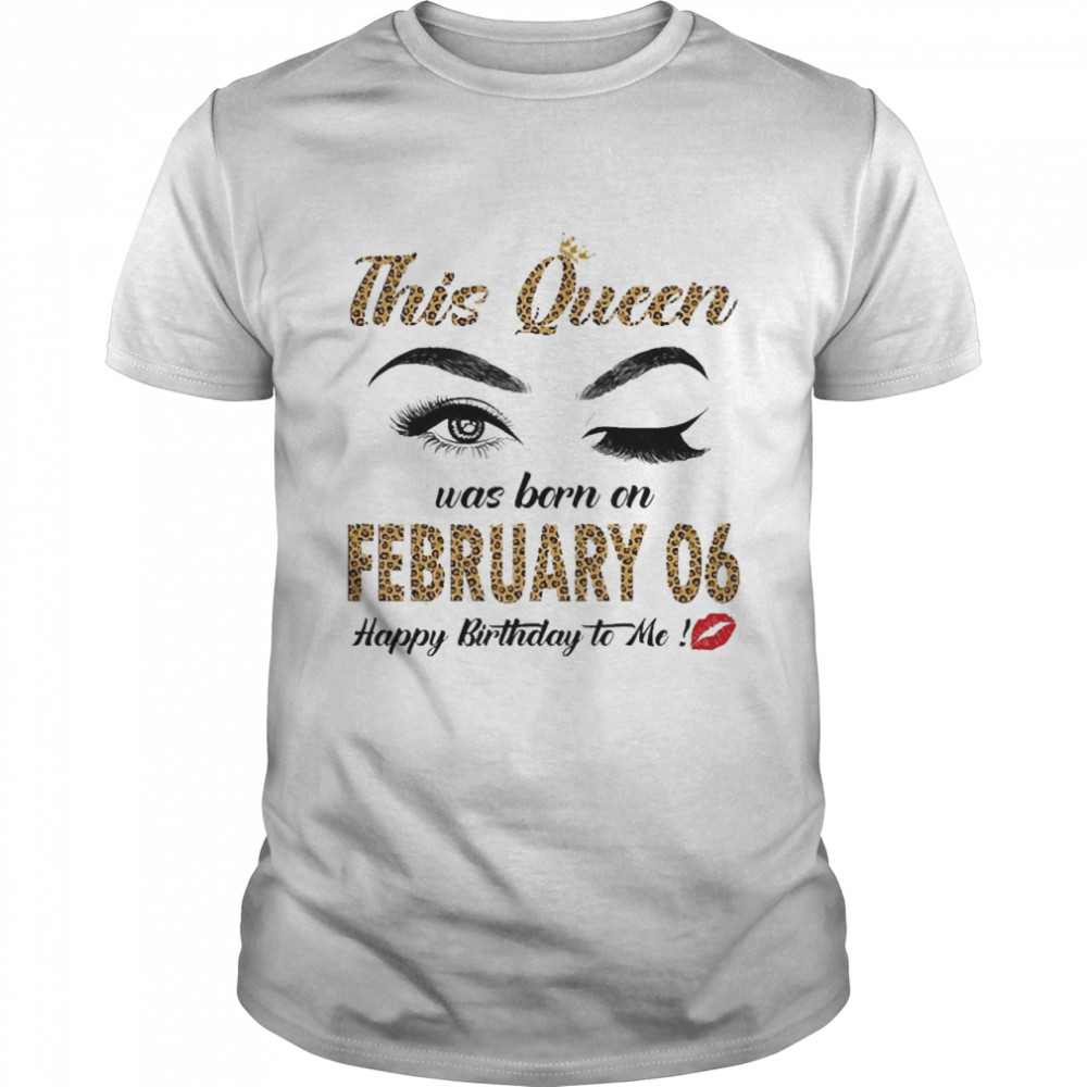 This Queen Was Born In February 06 Happy Birthday To Me Shirt