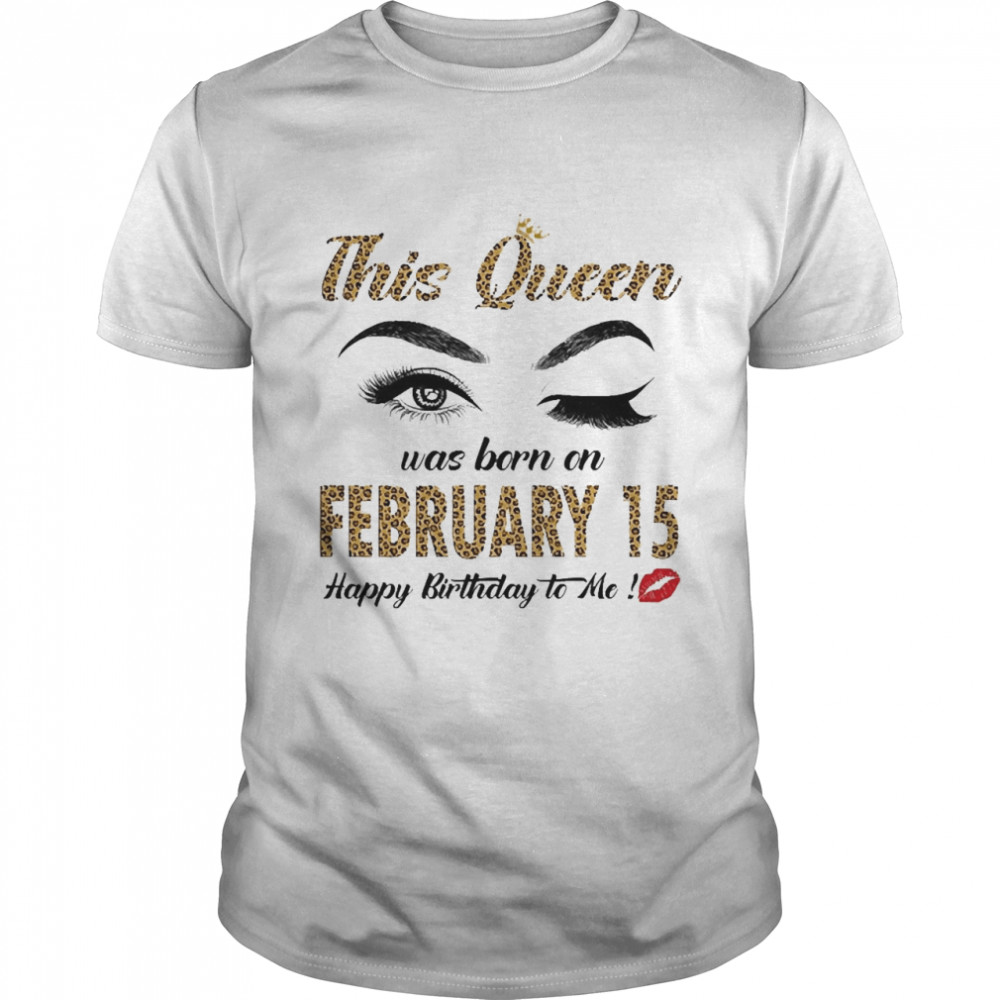 This Queen Was Born In February 15 Happy Birthday To Me Shirt