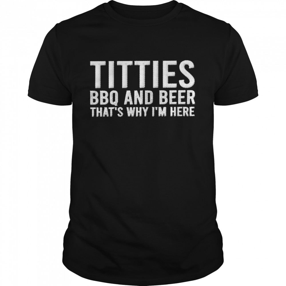 Titties bbq and beer that’s why i’m here shirt