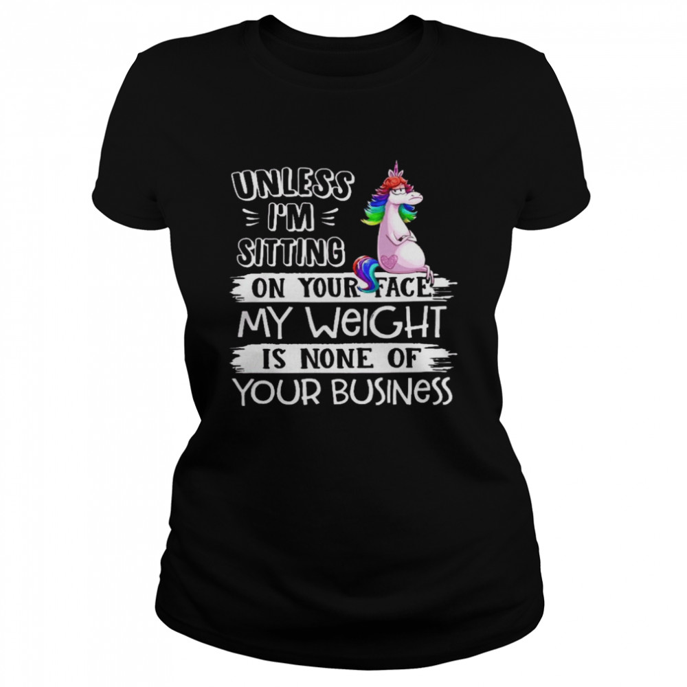 Unless i’m sitting on your face my weight is none of you business shirt Classic Women's T-shirt