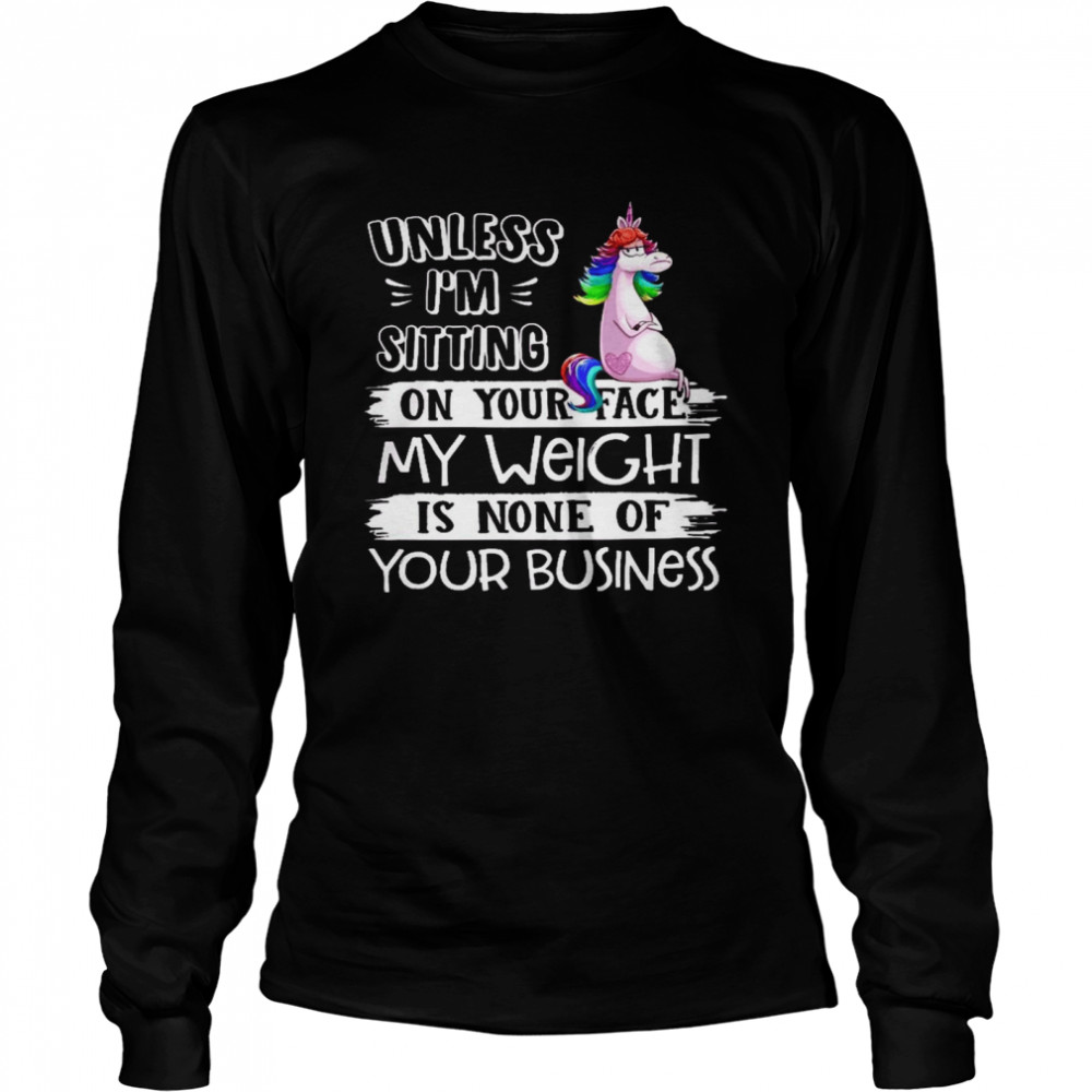 Unless i’m sitting on your face my weight is none of you business shirt Long Sleeved T-shirt