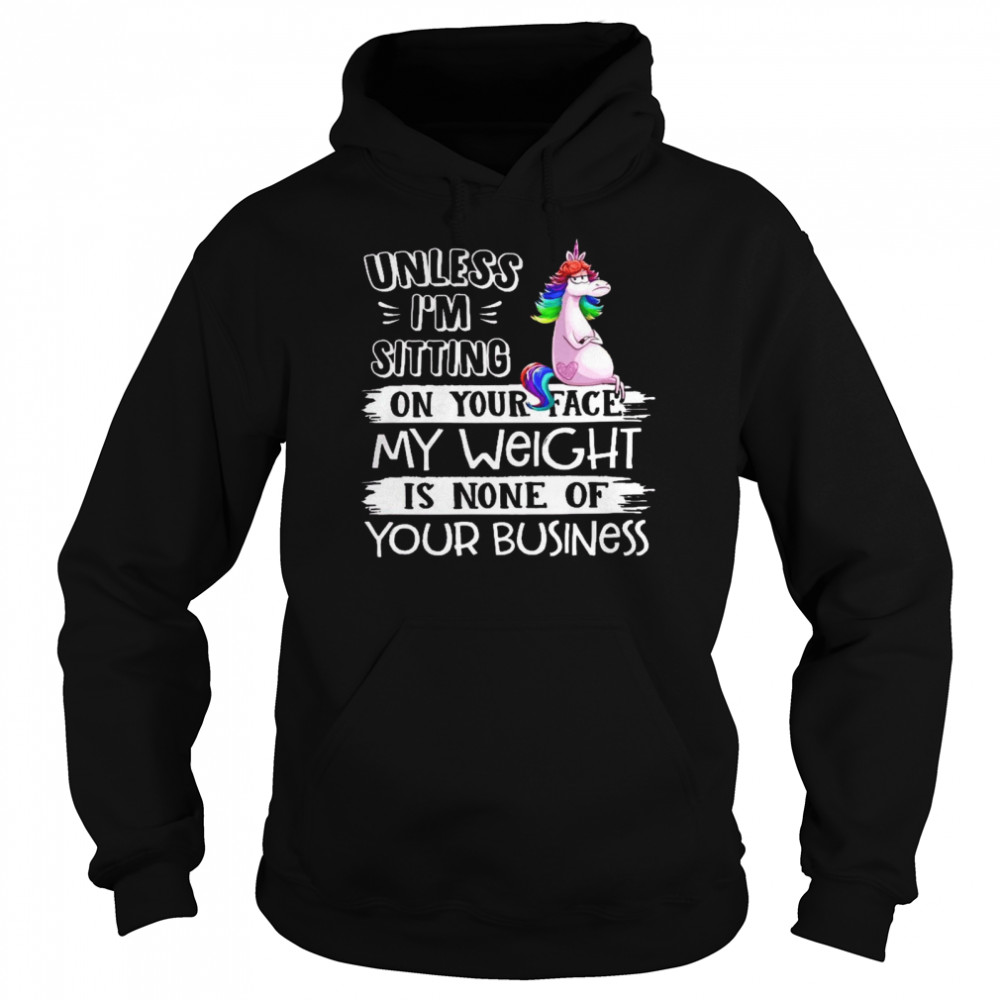 Unless i’m sitting on your face my weight is none of you business shirt Unisex Hoodie