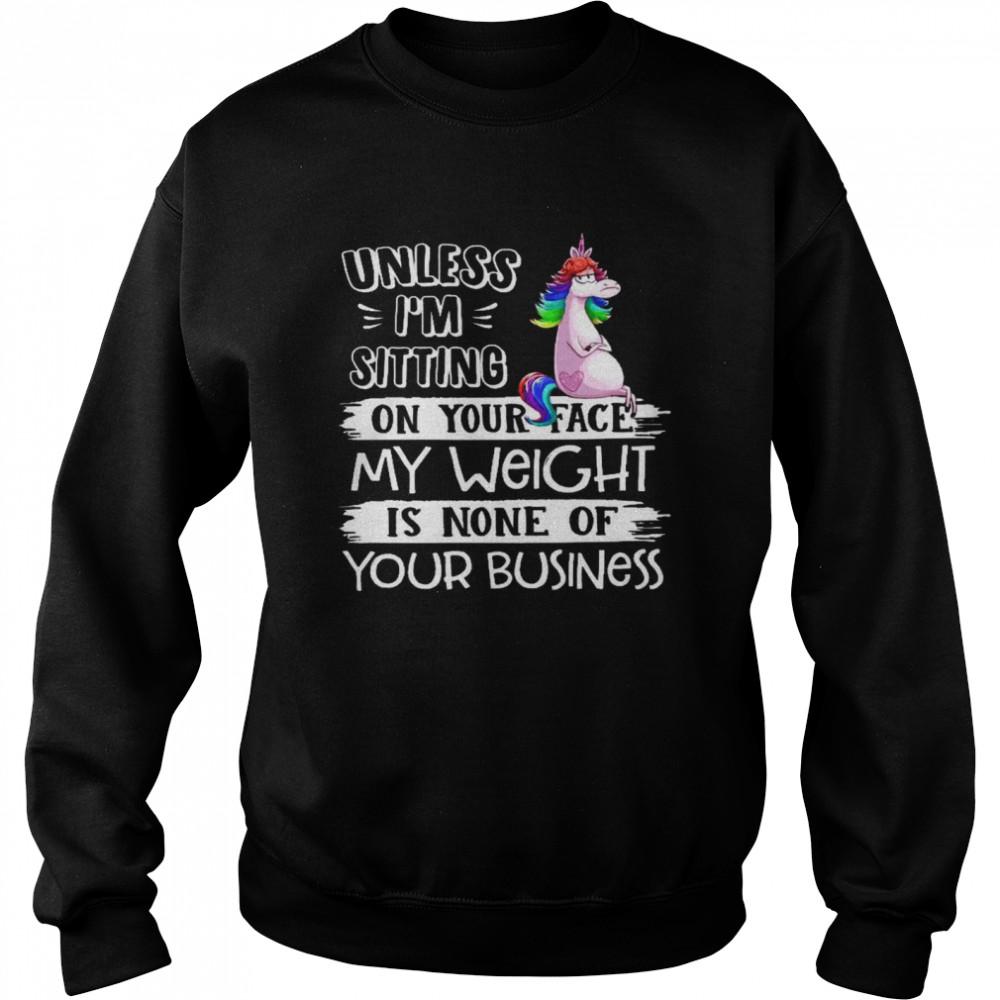 Unless i’m sitting on your face my weight is none of you business shirt Unisex Sweatshirt